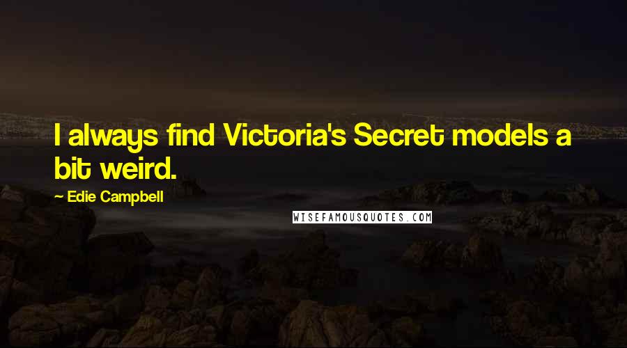 Edie Campbell Quotes: I always find Victoria's Secret models a bit weird.