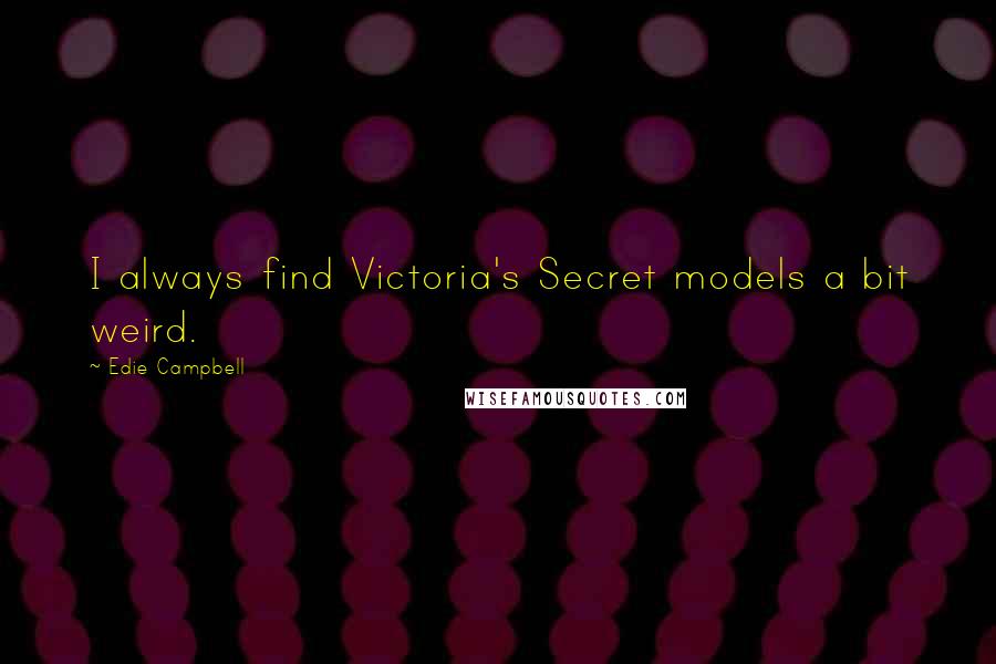 Edie Campbell Quotes: I always find Victoria's Secret models a bit weird.