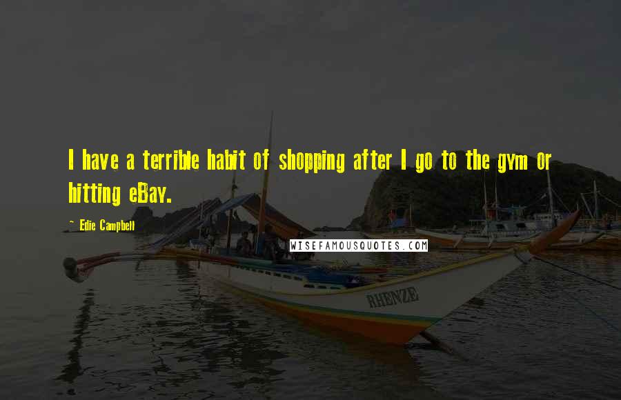 Edie Campbell Quotes: I have a terrible habit of shopping after I go to the gym or hitting eBay.