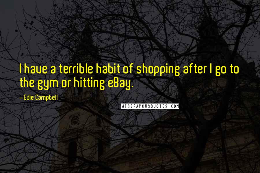 Edie Campbell Quotes: I have a terrible habit of shopping after I go to the gym or hitting eBay.