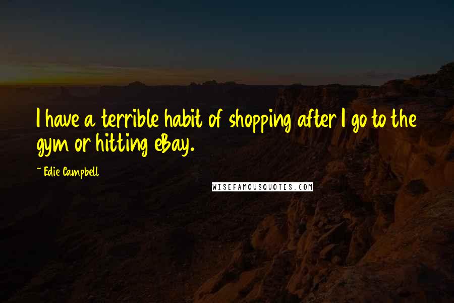 Edie Campbell Quotes: I have a terrible habit of shopping after I go to the gym or hitting eBay.