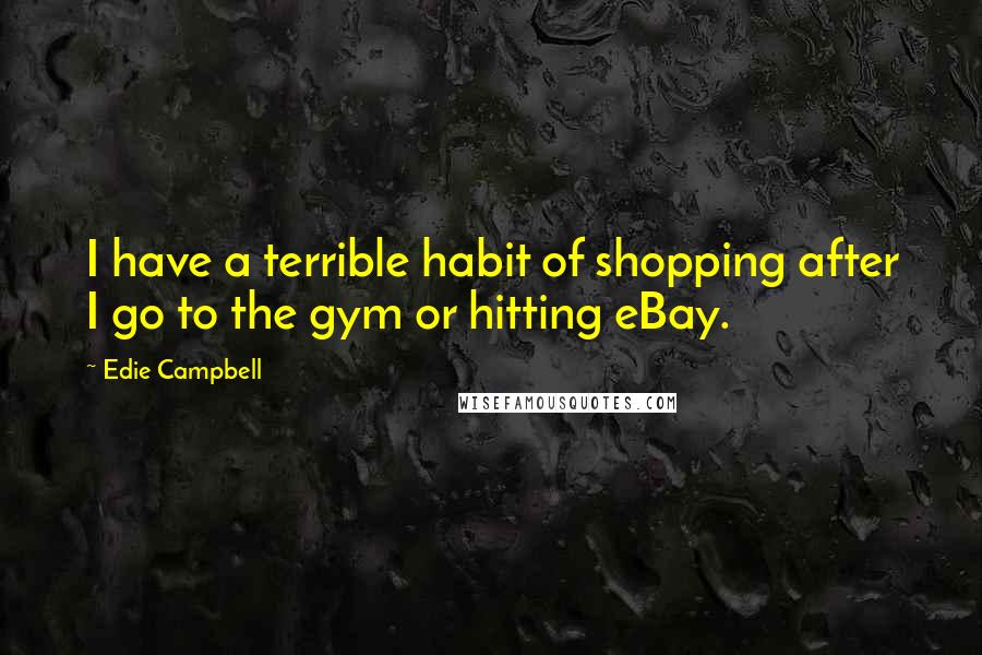 Edie Campbell Quotes: I have a terrible habit of shopping after I go to the gym or hitting eBay.