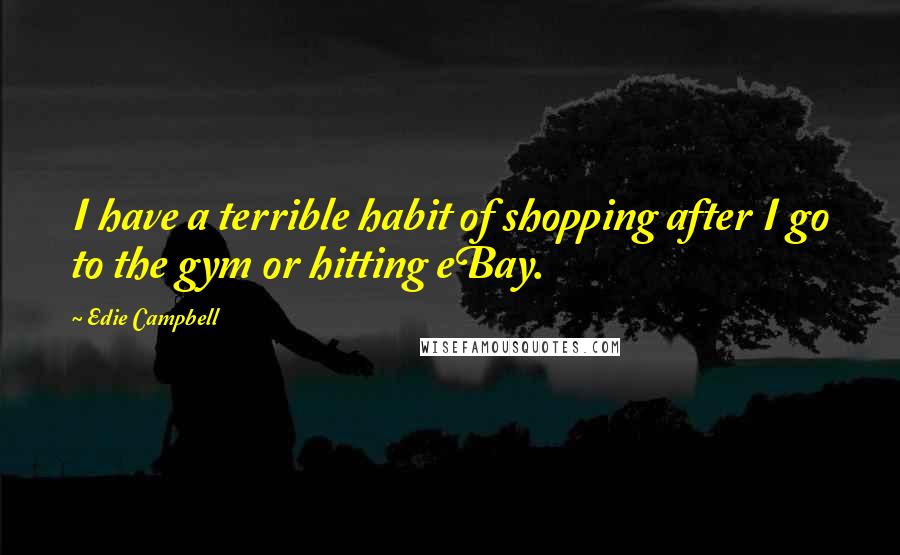 Edie Campbell Quotes: I have a terrible habit of shopping after I go to the gym or hitting eBay.