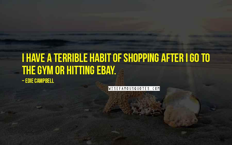 Edie Campbell Quotes: I have a terrible habit of shopping after I go to the gym or hitting eBay.