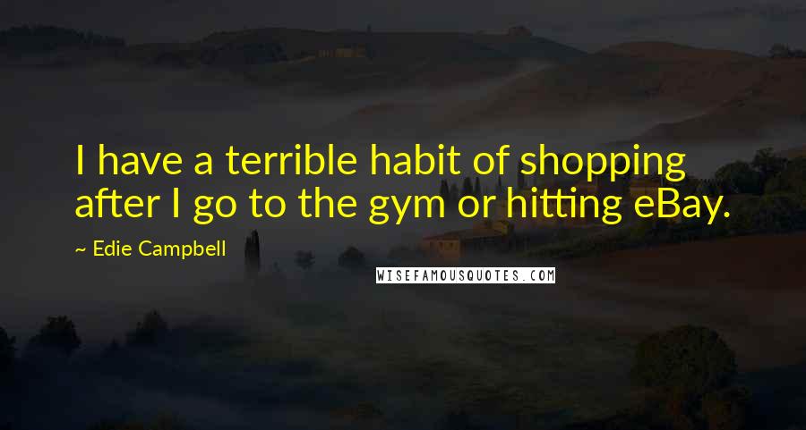 Edie Campbell Quotes: I have a terrible habit of shopping after I go to the gym or hitting eBay.