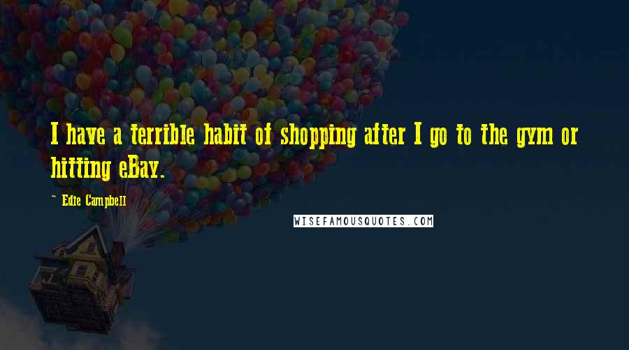 Edie Campbell Quotes: I have a terrible habit of shopping after I go to the gym or hitting eBay.