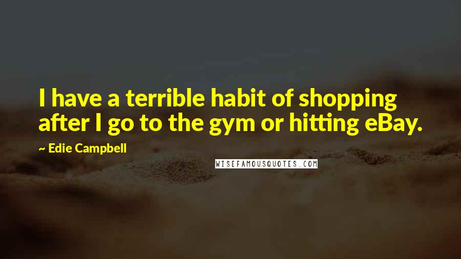 Edie Campbell Quotes: I have a terrible habit of shopping after I go to the gym or hitting eBay.