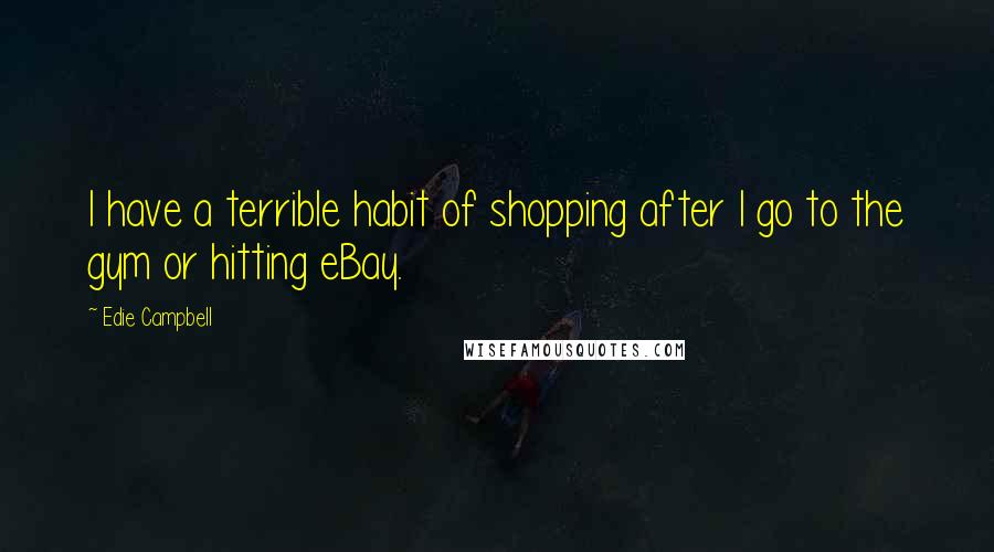 Edie Campbell Quotes: I have a terrible habit of shopping after I go to the gym or hitting eBay.