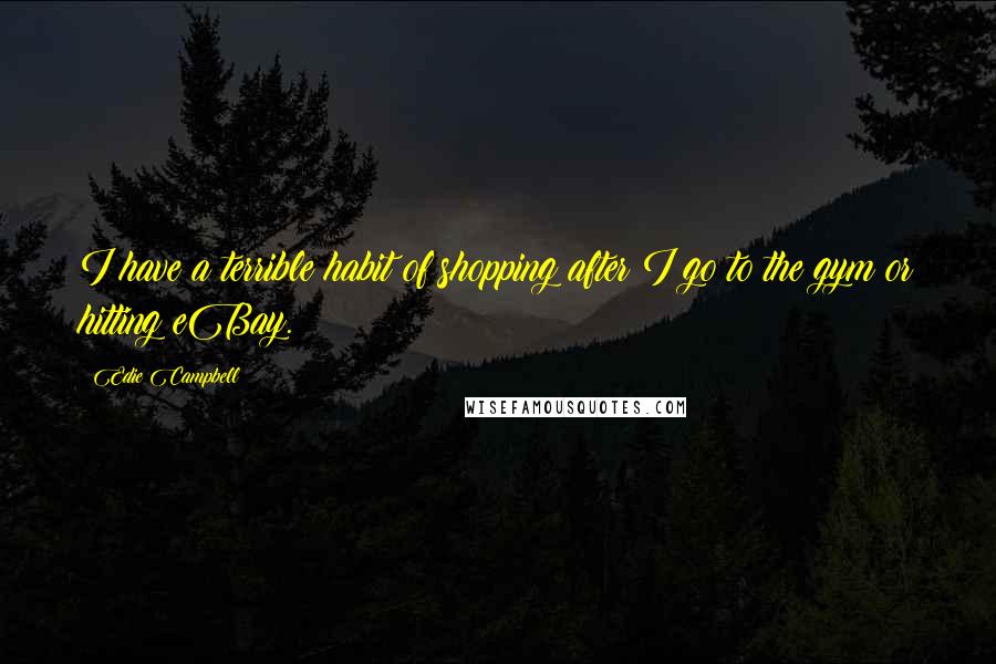 Edie Campbell Quotes: I have a terrible habit of shopping after I go to the gym or hitting eBay.