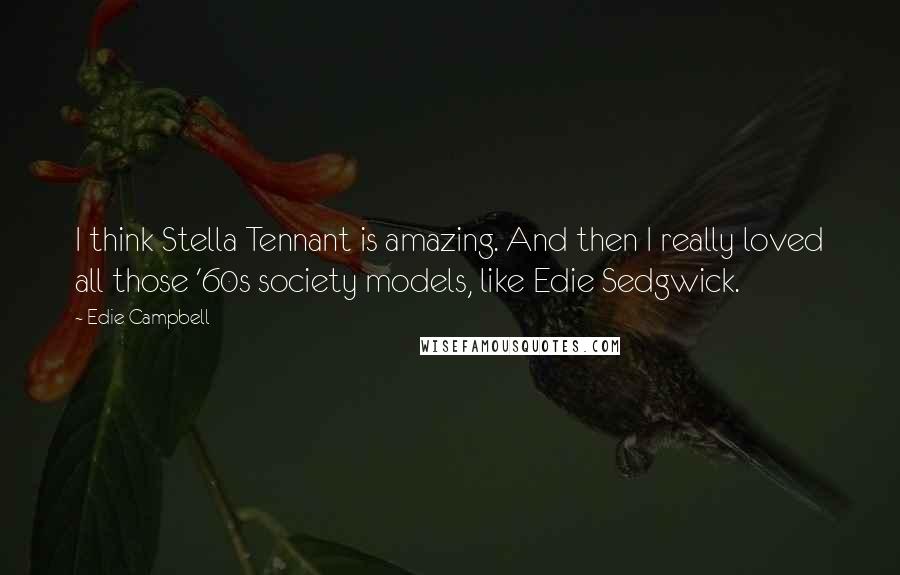 Edie Campbell Quotes: I think Stella Tennant is amazing. And then I really loved all those '60s society models, like Edie Sedgwick.