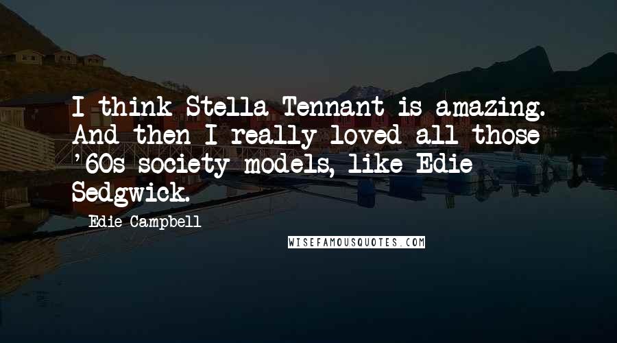 Edie Campbell Quotes: I think Stella Tennant is amazing. And then I really loved all those '60s society models, like Edie Sedgwick.