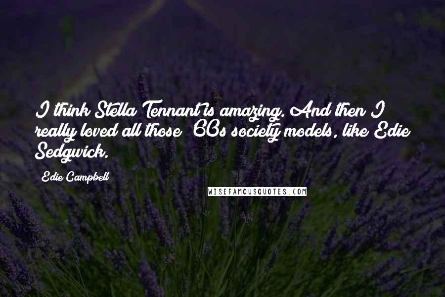 Edie Campbell Quotes: I think Stella Tennant is amazing. And then I really loved all those '60s society models, like Edie Sedgwick.