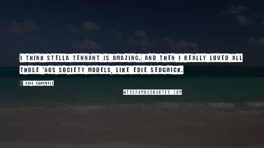Edie Campbell Quotes: I think Stella Tennant is amazing. And then I really loved all those '60s society models, like Edie Sedgwick.