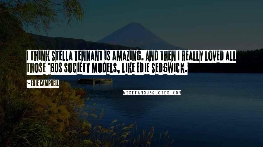 Edie Campbell Quotes: I think Stella Tennant is amazing. And then I really loved all those '60s society models, like Edie Sedgwick.