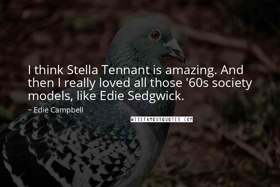Edie Campbell Quotes: I think Stella Tennant is amazing. And then I really loved all those '60s society models, like Edie Sedgwick.