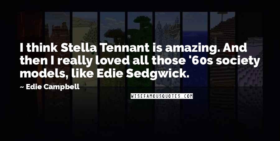 Edie Campbell Quotes: I think Stella Tennant is amazing. And then I really loved all those '60s society models, like Edie Sedgwick.