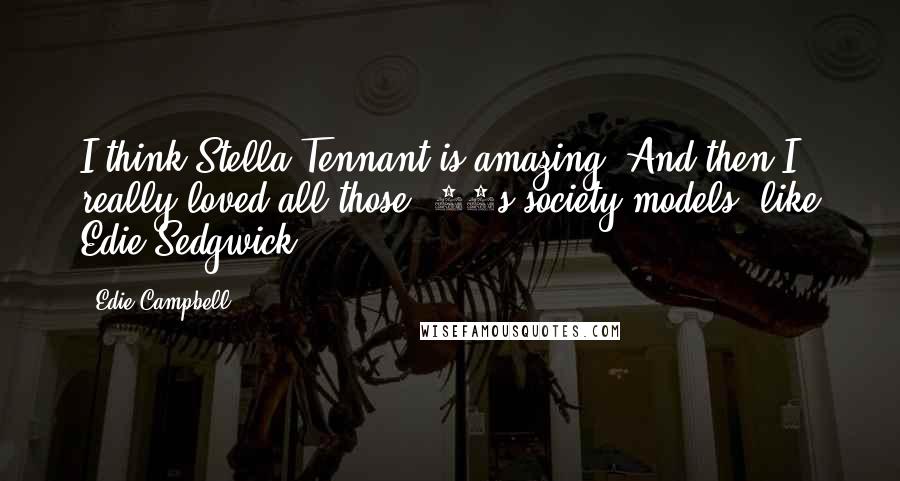 Edie Campbell Quotes: I think Stella Tennant is amazing. And then I really loved all those '60s society models, like Edie Sedgwick.