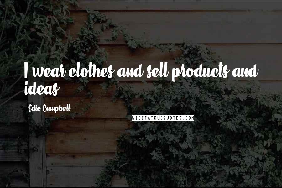 Edie Campbell Quotes: I wear clothes and sell products and ideas.