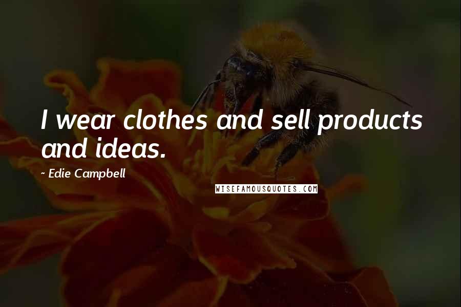 Edie Campbell Quotes: I wear clothes and sell products and ideas.