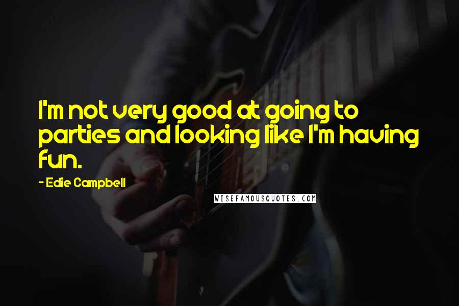 Edie Campbell Quotes: I'm not very good at going to parties and looking like I'm having fun.