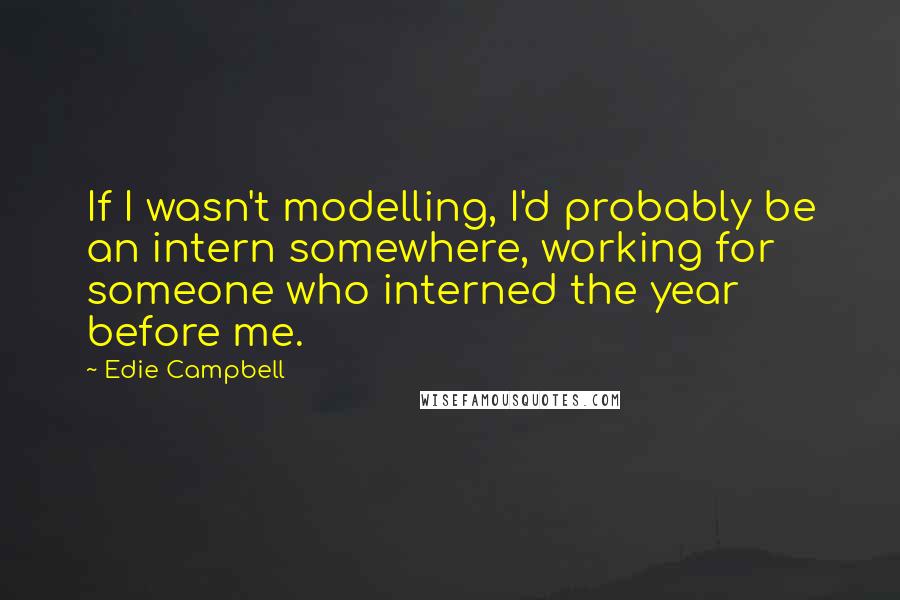 Edie Campbell Quotes: If I wasn't modelling, I'd probably be an intern somewhere, working for someone who interned the year before me.