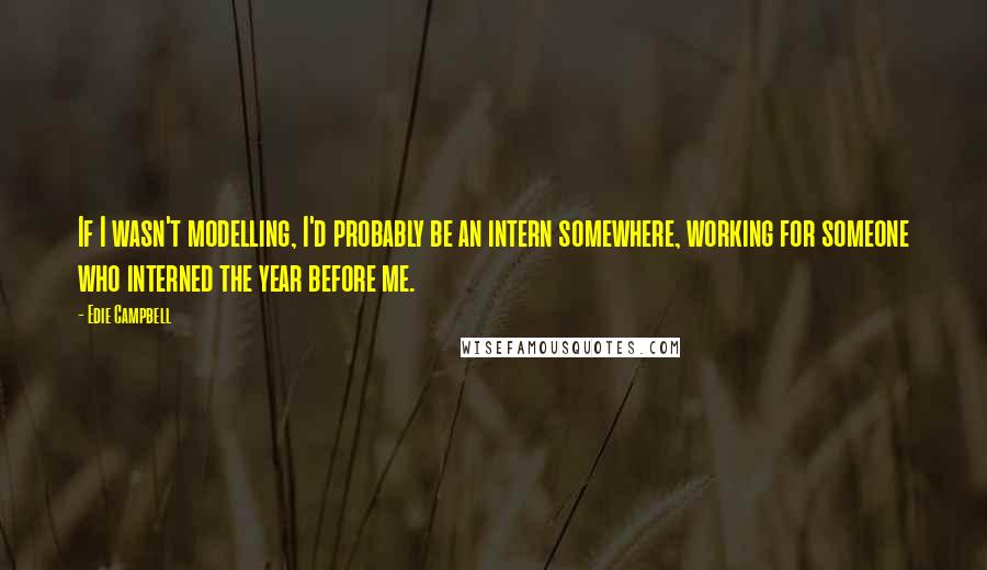 Edie Campbell Quotes: If I wasn't modelling, I'd probably be an intern somewhere, working for someone who interned the year before me.