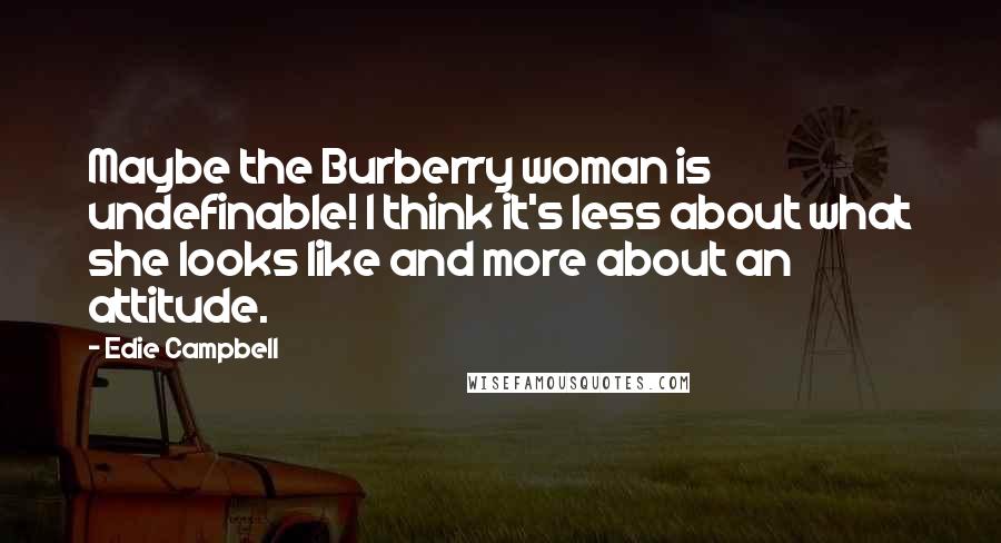 Edie Campbell Quotes: Maybe the Burberry woman is undefinable! I think it's less about what she looks like and more about an attitude.