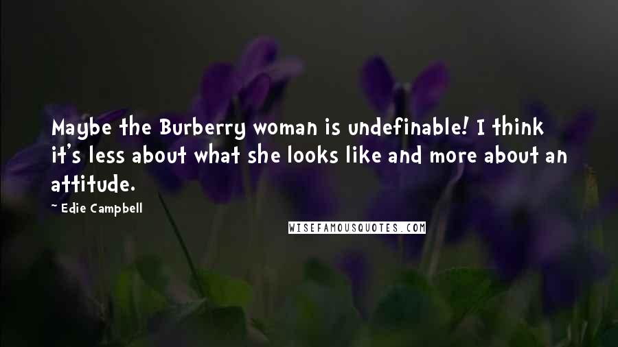 Edie Campbell Quotes: Maybe the Burberry woman is undefinable! I think it's less about what she looks like and more about an attitude.