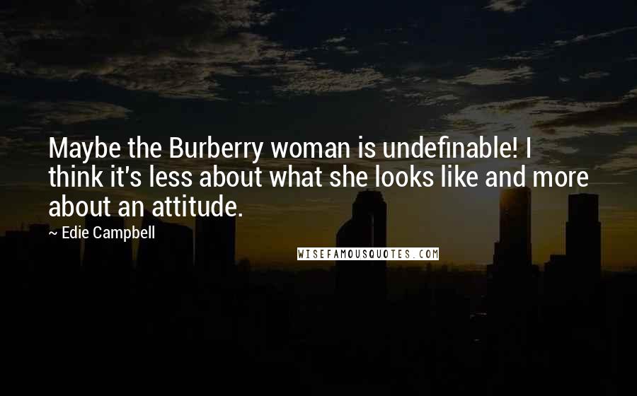 Edie Campbell Quotes: Maybe the Burberry woman is undefinable! I think it's less about what she looks like and more about an attitude.