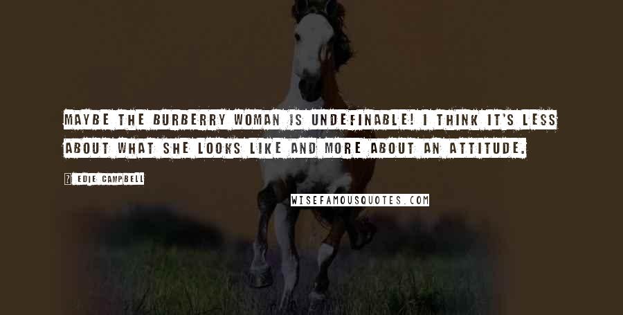 Edie Campbell Quotes: Maybe the Burberry woman is undefinable! I think it's less about what she looks like and more about an attitude.