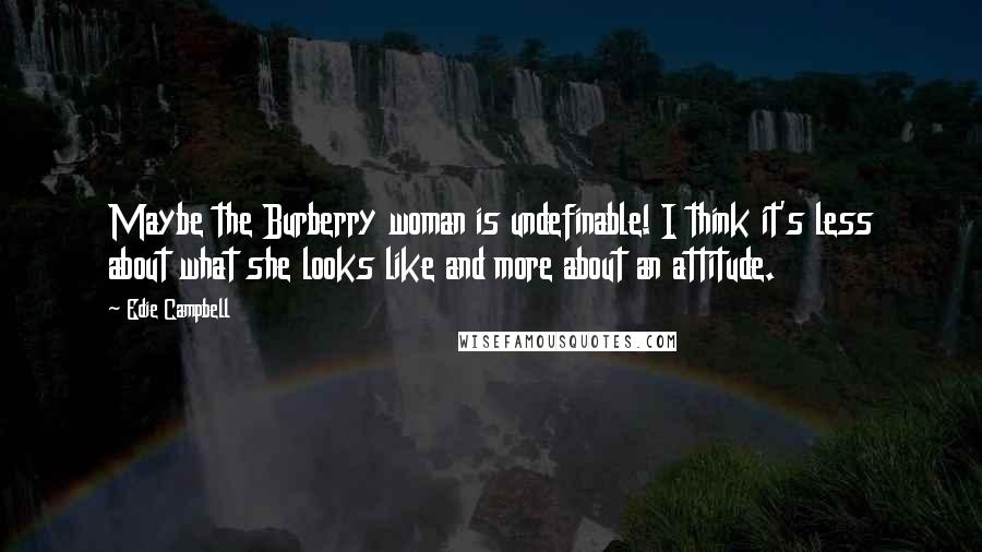 Edie Campbell Quotes: Maybe the Burberry woman is undefinable! I think it's less about what she looks like and more about an attitude.