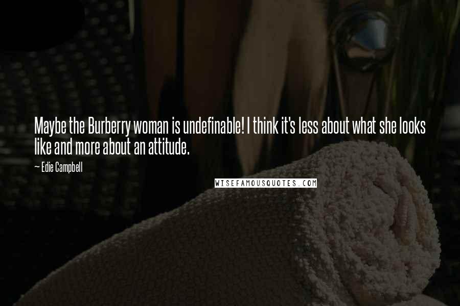 Edie Campbell Quotes: Maybe the Burberry woman is undefinable! I think it's less about what she looks like and more about an attitude.