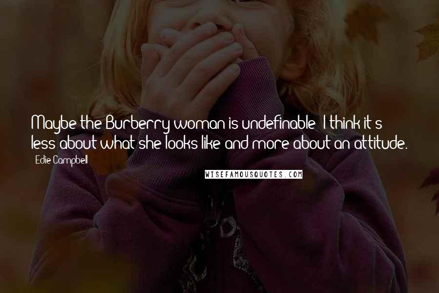 Edie Campbell Quotes: Maybe the Burberry woman is undefinable! I think it's less about what she looks like and more about an attitude.