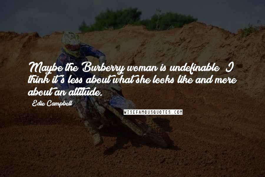 Edie Campbell Quotes: Maybe the Burberry woman is undefinable! I think it's less about what she looks like and more about an attitude.