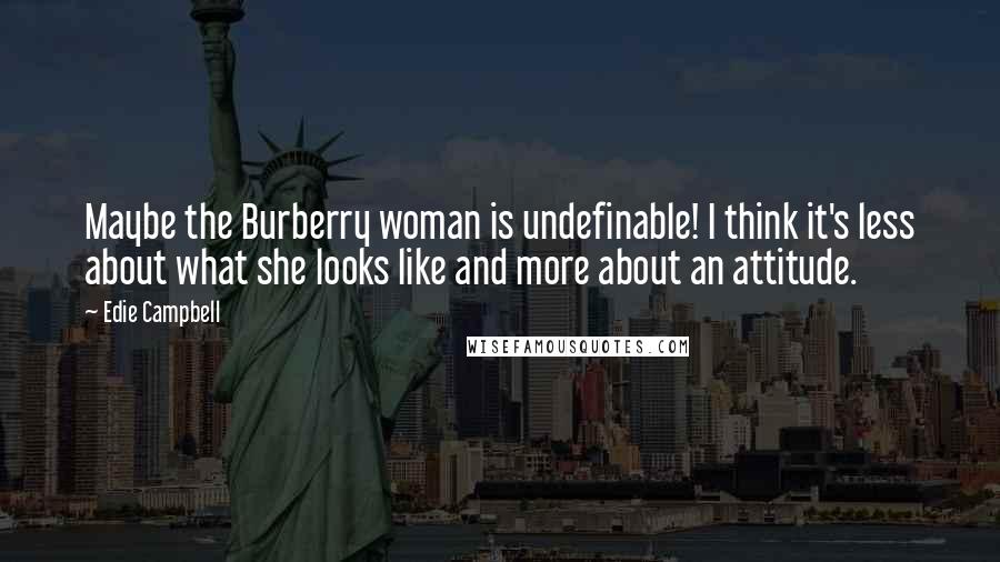 Edie Campbell Quotes: Maybe the Burberry woman is undefinable! I think it's less about what she looks like and more about an attitude.