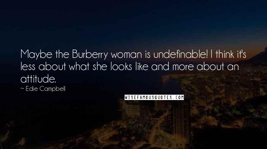 Edie Campbell Quotes: Maybe the Burberry woman is undefinable! I think it's less about what she looks like and more about an attitude.