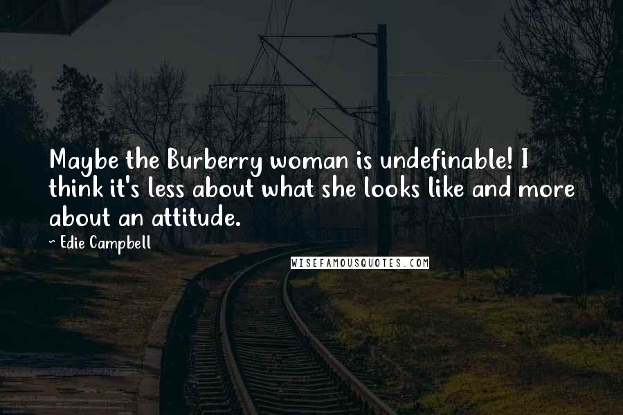 Edie Campbell Quotes: Maybe the Burberry woman is undefinable! I think it's less about what she looks like and more about an attitude.