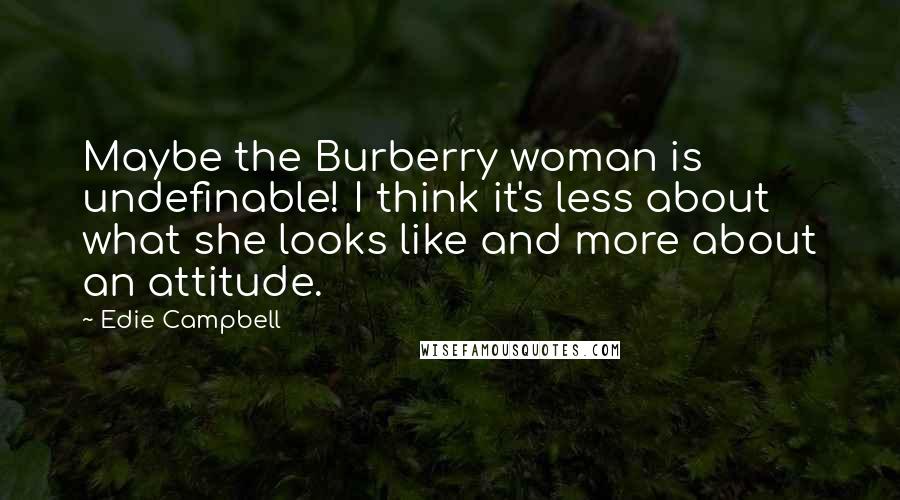Edie Campbell Quotes: Maybe the Burberry woman is undefinable! I think it's less about what she looks like and more about an attitude.