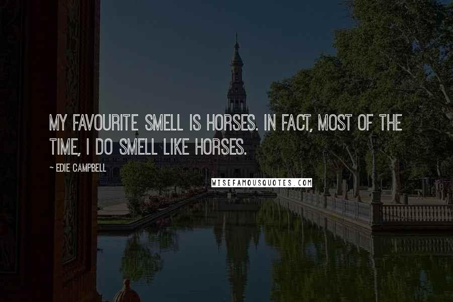 Edie Campbell Quotes: My favourite smell is horses. In fact, most of the time, I do smell like horses.