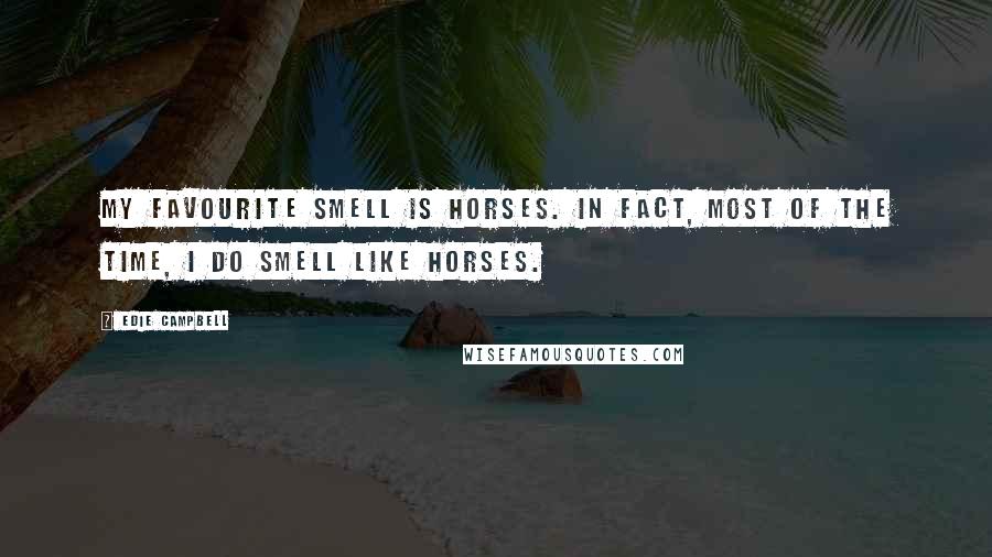 Edie Campbell Quotes: My favourite smell is horses. In fact, most of the time, I do smell like horses.