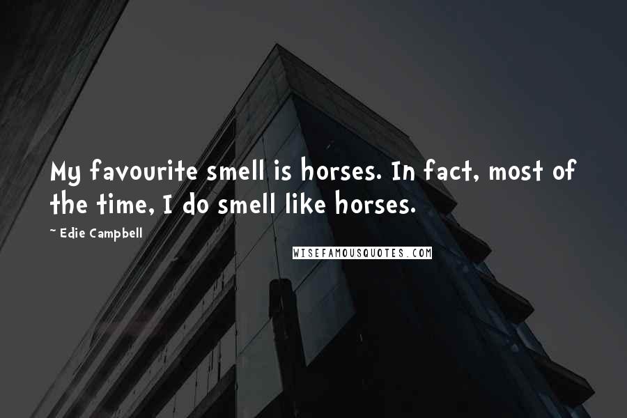 Edie Campbell Quotes: My favourite smell is horses. In fact, most of the time, I do smell like horses.