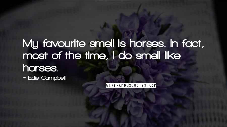 Edie Campbell Quotes: My favourite smell is horses. In fact, most of the time, I do smell like horses.