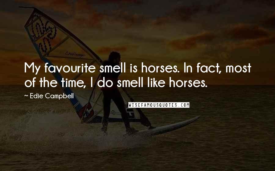 Edie Campbell Quotes: My favourite smell is horses. In fact, most of the time, I do smell like horses.