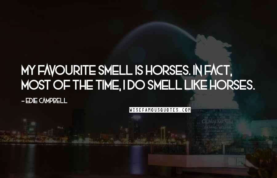 Edie Campbell Quotes: My favourite smell is horses. In fact, most of the time, I do smell like horses.