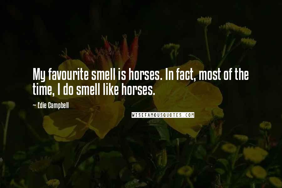 Edie Campbell Quotes: My favourite smell is horses. In fact, most of the time, I do smell like horses.