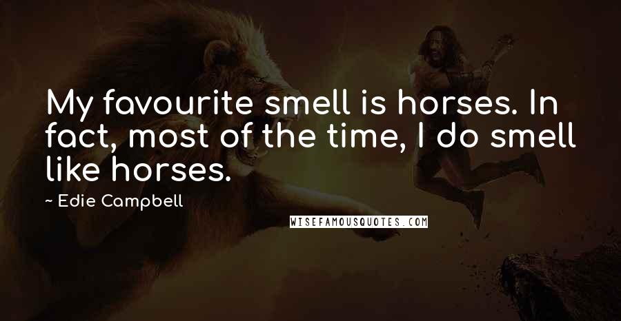 Edie Campbell Quotes: My favourite smell is horses. In fact, most of the time, I do smell like horses.