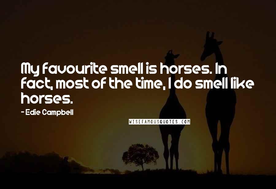 Edie Campbell Quotes: My favourite smell is horses. In fact, most of the time, I do smell like horses.