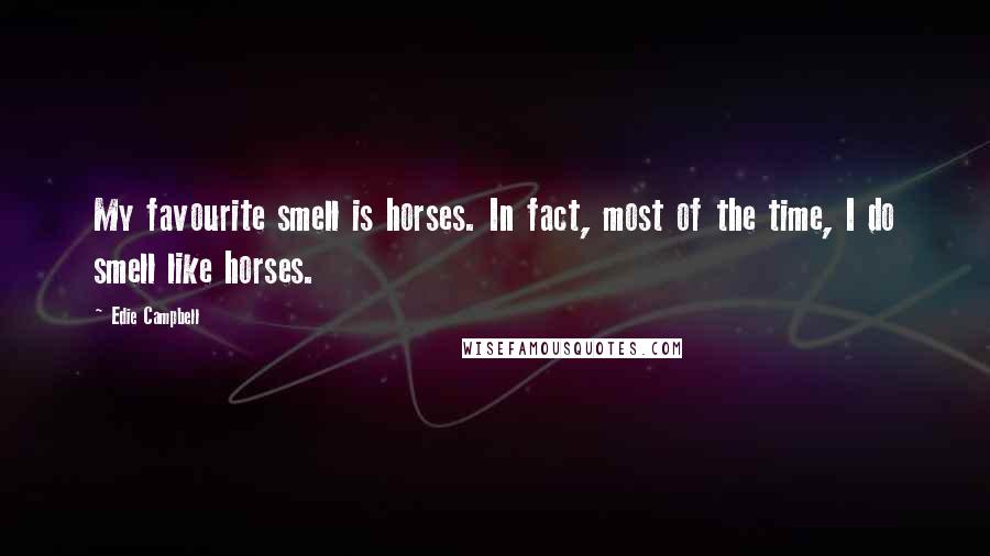 Edie Campbell Quotes: My favourite smell is horses. In fact, most of the time, I do smell like horses.