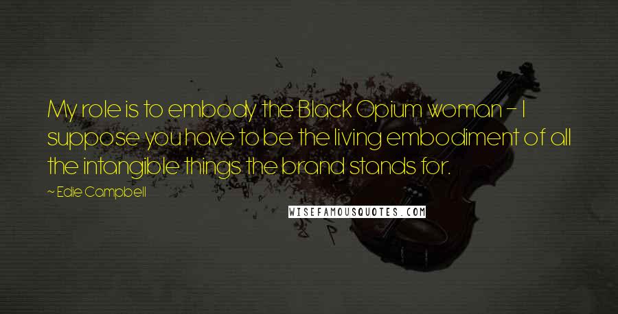 Edie Campbell Quotes: My role is to embody the Black Opium woman - I suppose you have to be the living embodiment of all the intangible things the brand stands for.