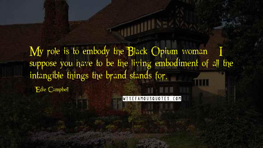 Edie Campbell Quotes: My role is to embody the Black Opium woman - I suppose you have to be the living embodiment of all the intangible things the brand stands for.